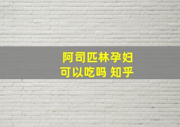 阿司匹林孕妇可以吃吗 知乎